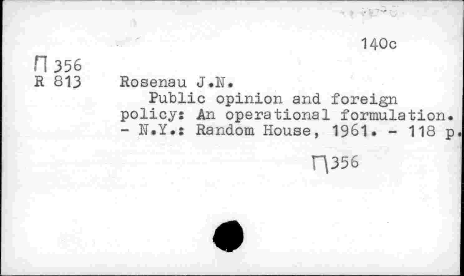 ﻿140c
n 356 R 813	Rosenau J.N. Public opinion and foreign policy: An operational formulation. - N.Y.: Random House, 1961. - 118 p
H356